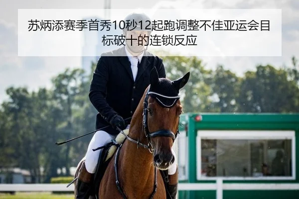 苏炳添赛季首秀10秒12起跑调整不佳亚运会目标破十的连锁反应